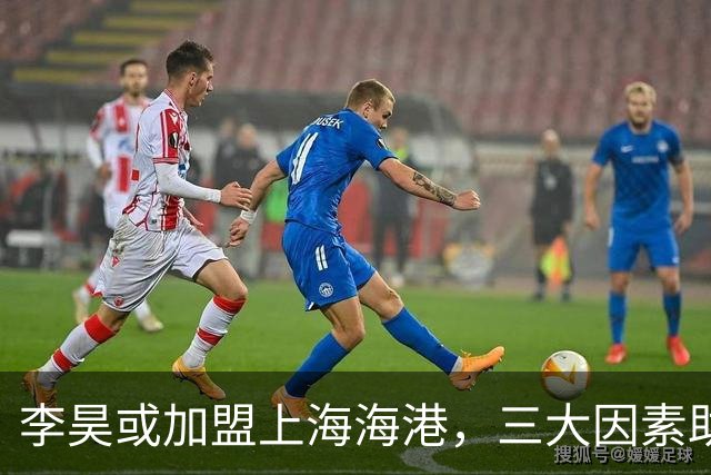 李昊或加盟上海海港，三大因素助力成交易接近完成